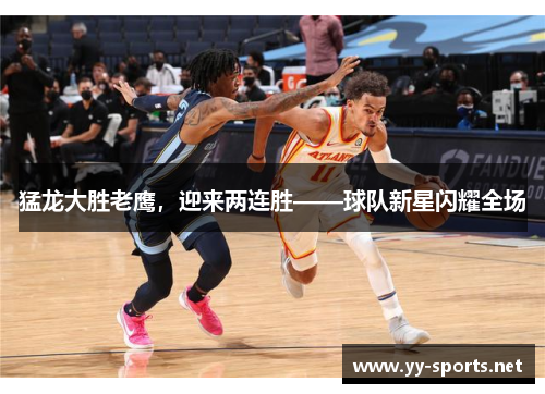 猛龙大胜老鹰，迎来两连胜——球队新星闪耀全场
